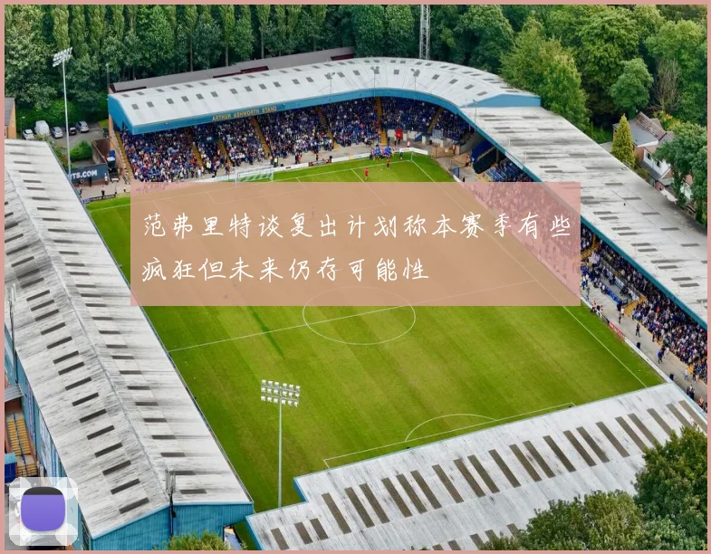 范弗里特谈复出计划称本赛季有些疯狂但未来仍存可能性