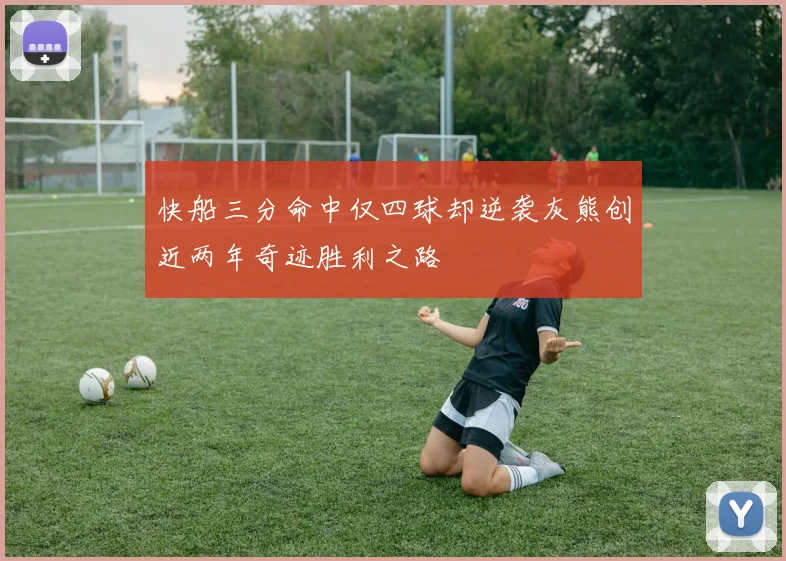 快船三分命中仅四球却逆袭灰熊创近两年奇迹胜利之路
