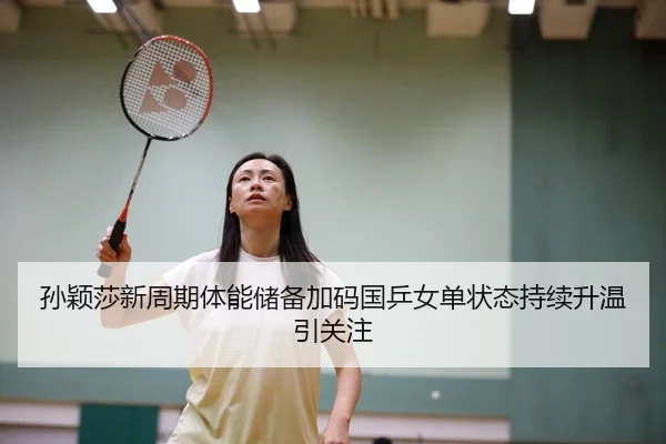 孙颖莎新周期体能储备加码国乒女单状态持续升温引关注