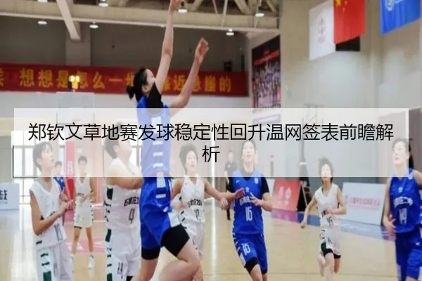 郑钦文草地赛发球稳定性回升温网签表前瞻解析