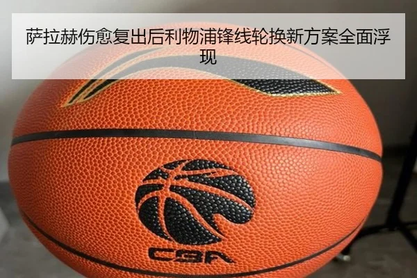 萨拉赫伤愈复出后利物浦锋线轮换新方案全面浮现
